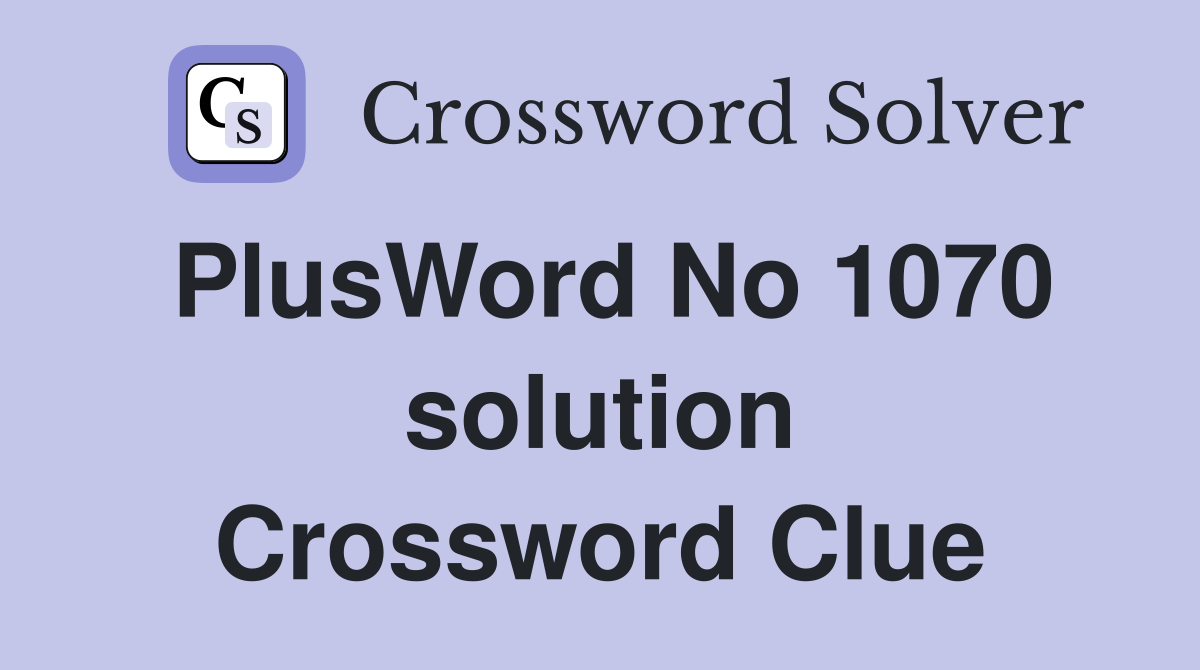PlusWord No 1070 solution Crossword Clue