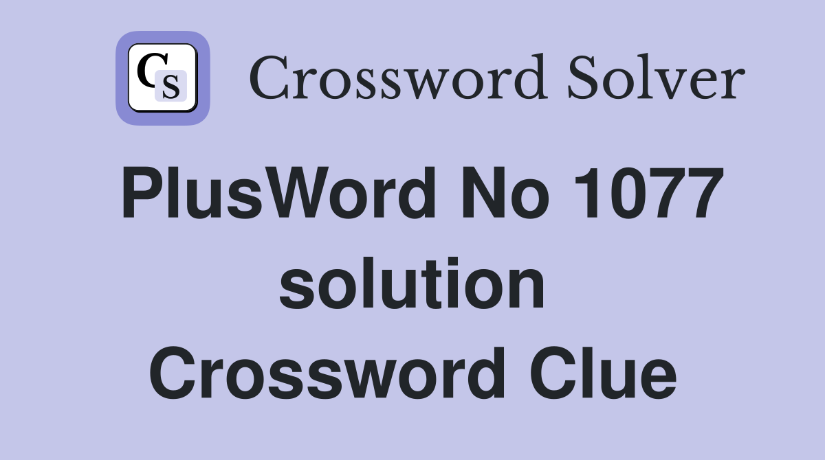 PlusWord No 1077 solution Crossword Clue