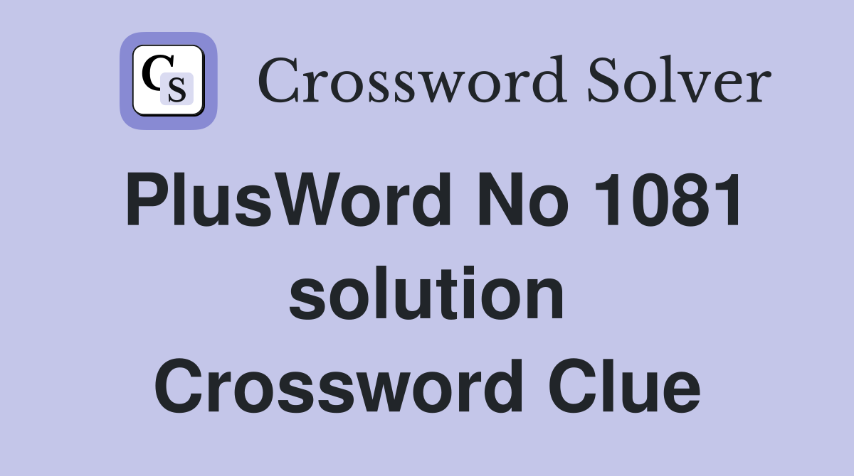 PlusWord No 1081 solution Crossword Clue