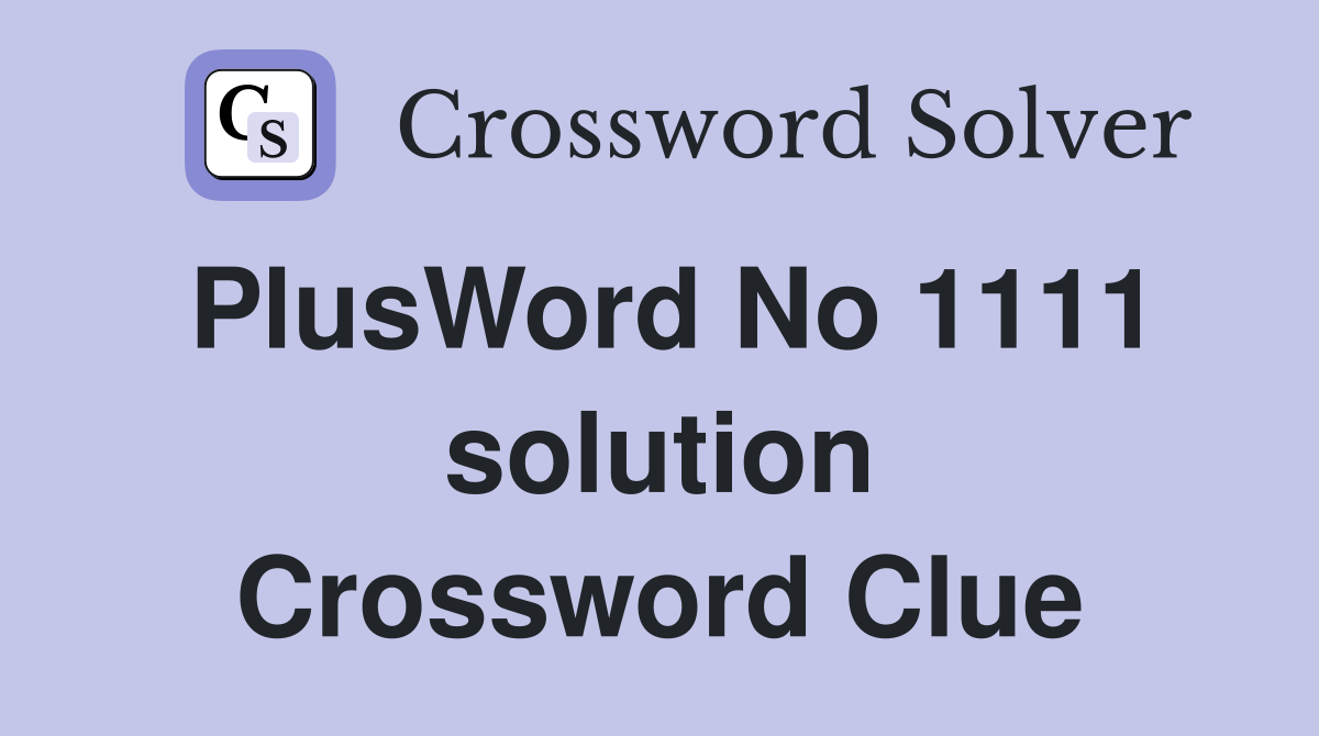 PlusWord No 1111 solution Crossword Clue