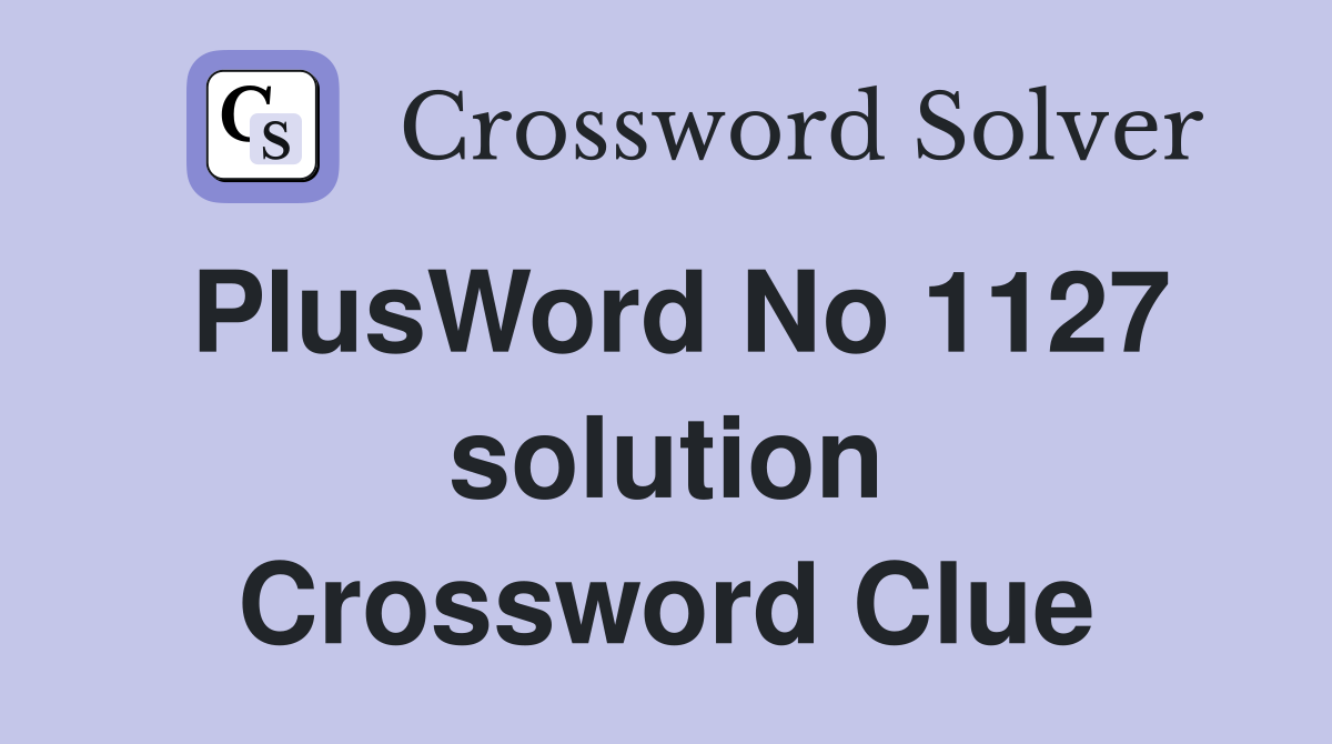 PlusWord No 1127 solution Crossword Clue