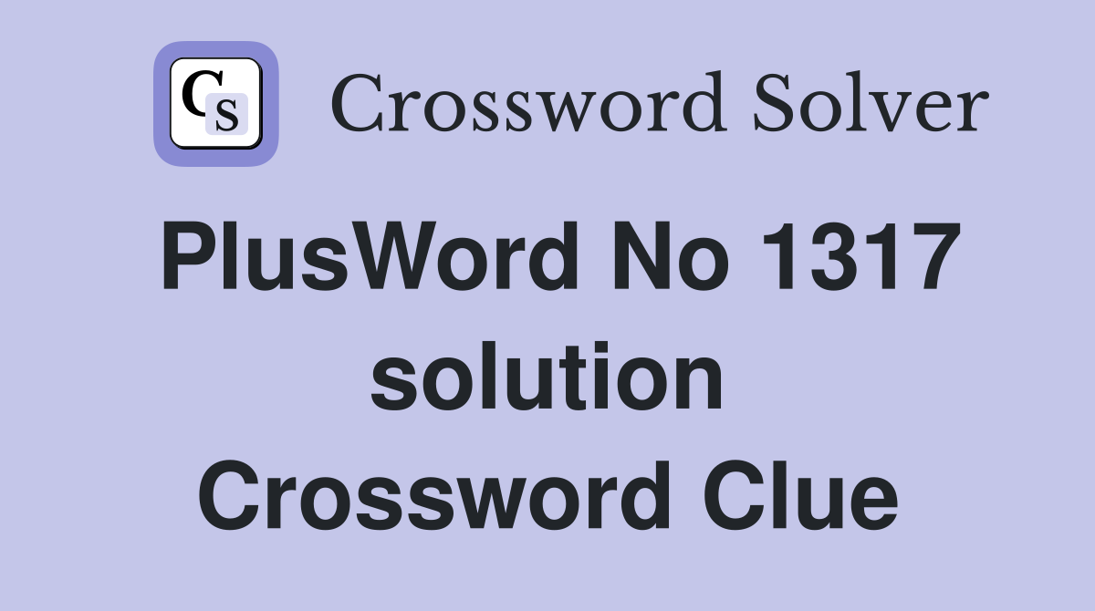 PlusWord No 1317 solution Crossword Clue
