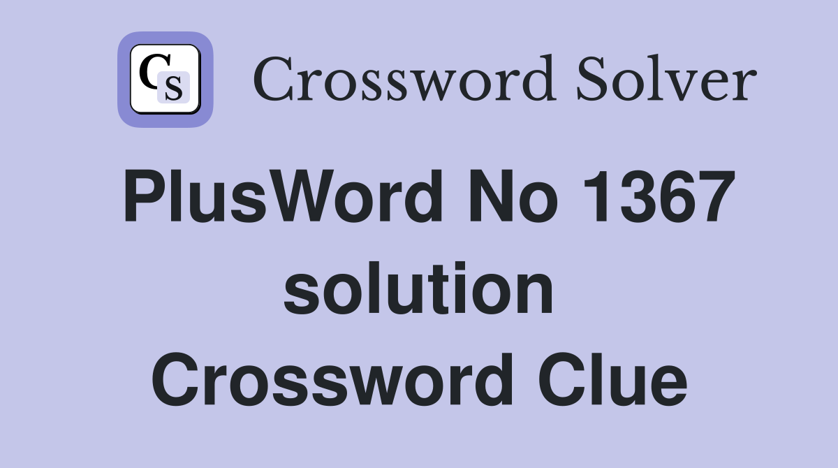 PlusWord No 1367 solution Crossword Clue