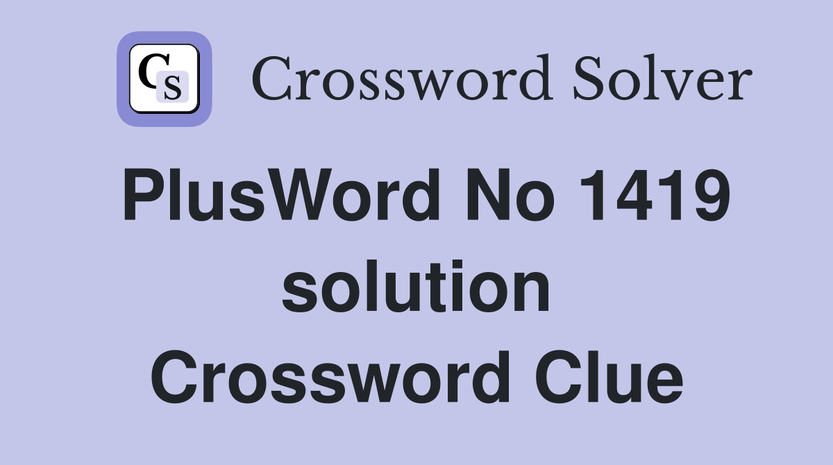 PlusWord No 1419 solution Crossword Clue