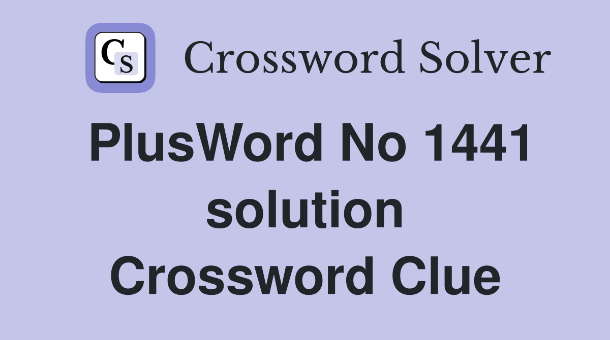 PlusWord No 1441 solution Crossword Clue