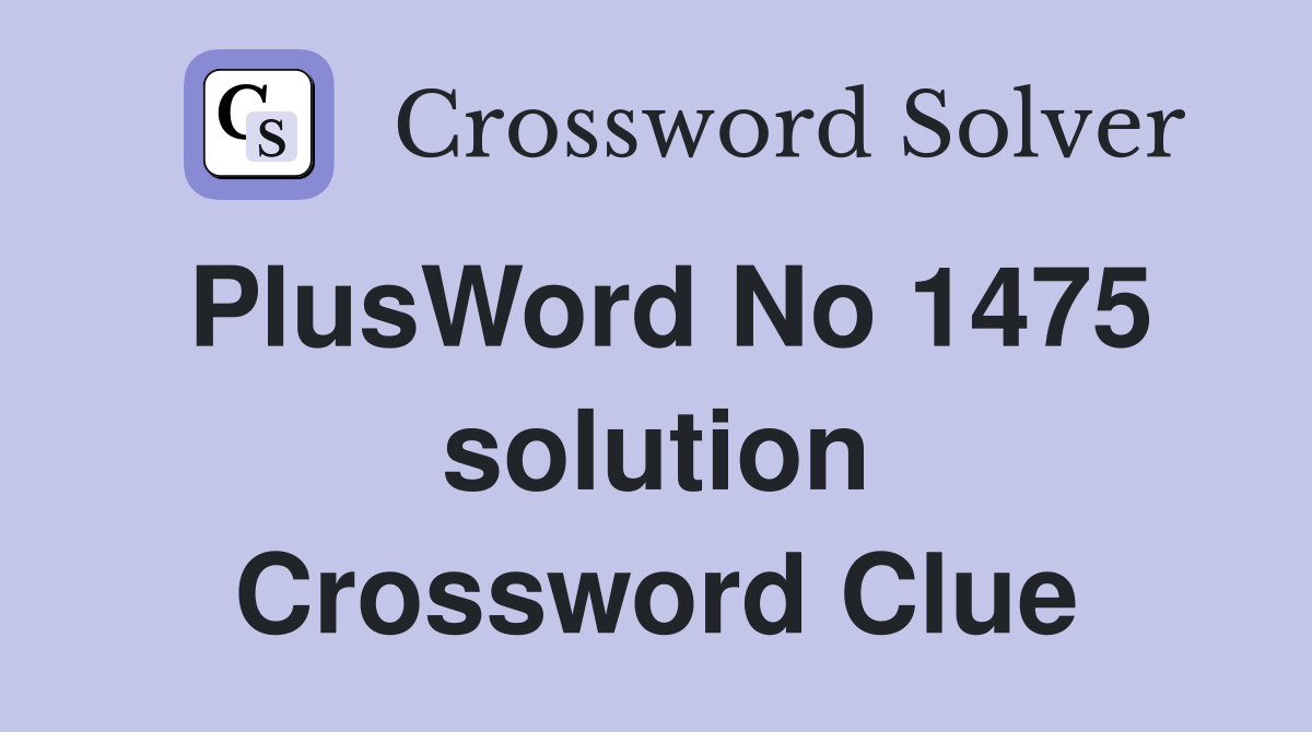 PlusWord No 1475 solution Crossword Clue