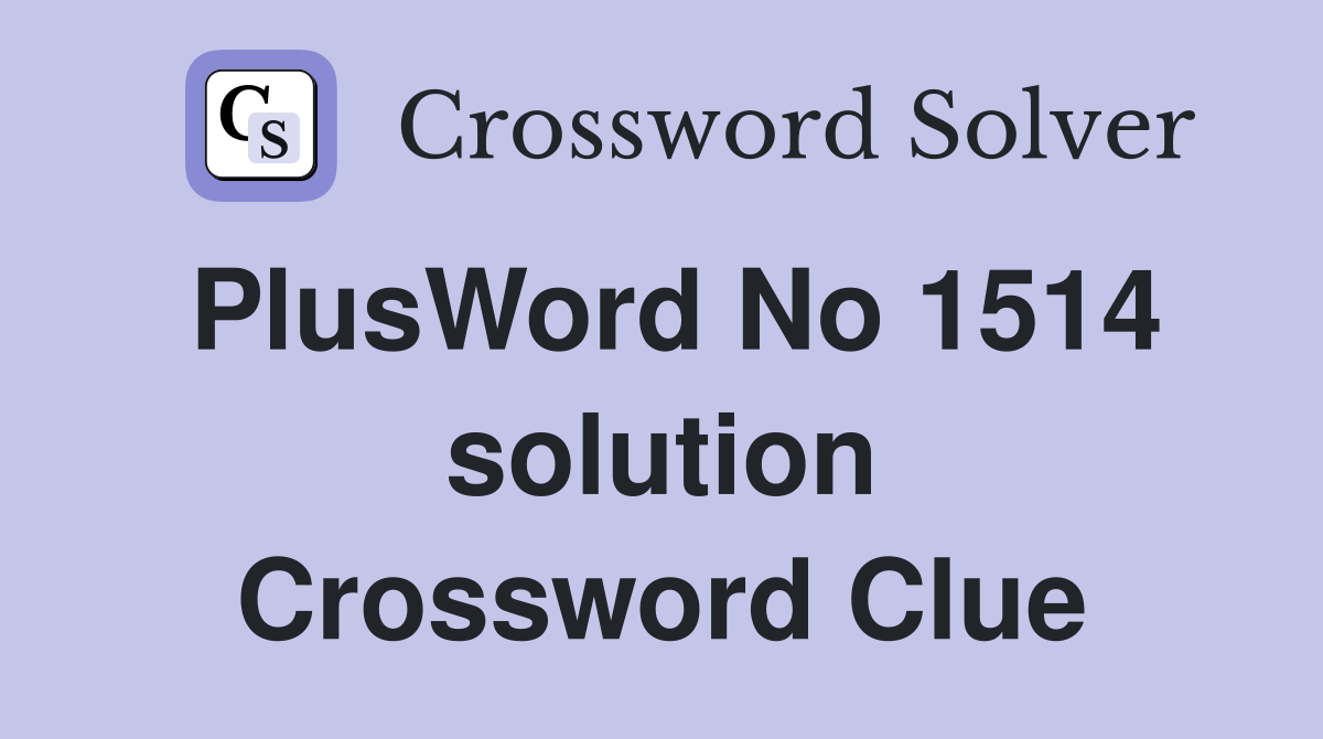 PlusWord No 1514 solution Crossword Clue