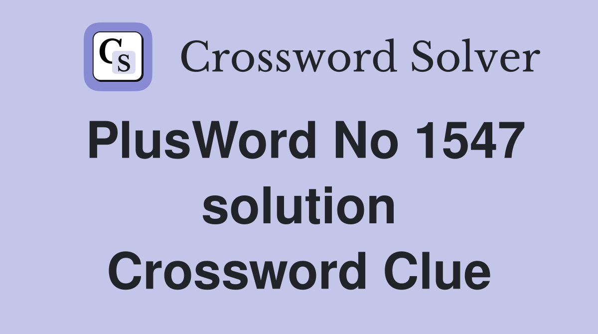 PlusWord No 1547 solution Crossword Clue