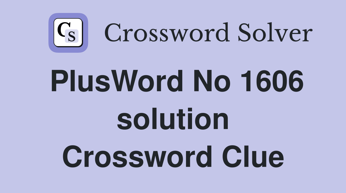 PlusWord No 1606 solution Crossword Clue