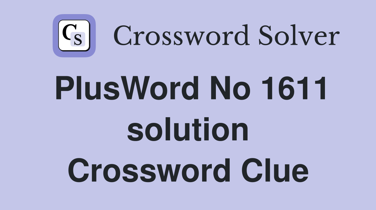 PlusWord No 1611 solution Crossword Clue