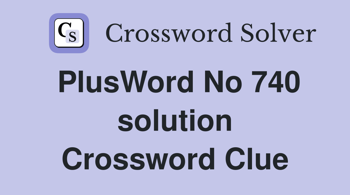 PlusWord No 740 solution Crossword Clue