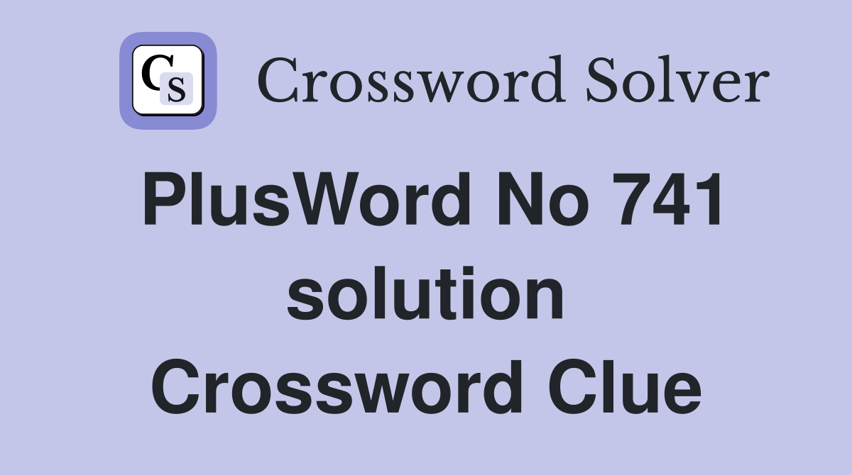 PlusWord No 741 solution Crossword Clue