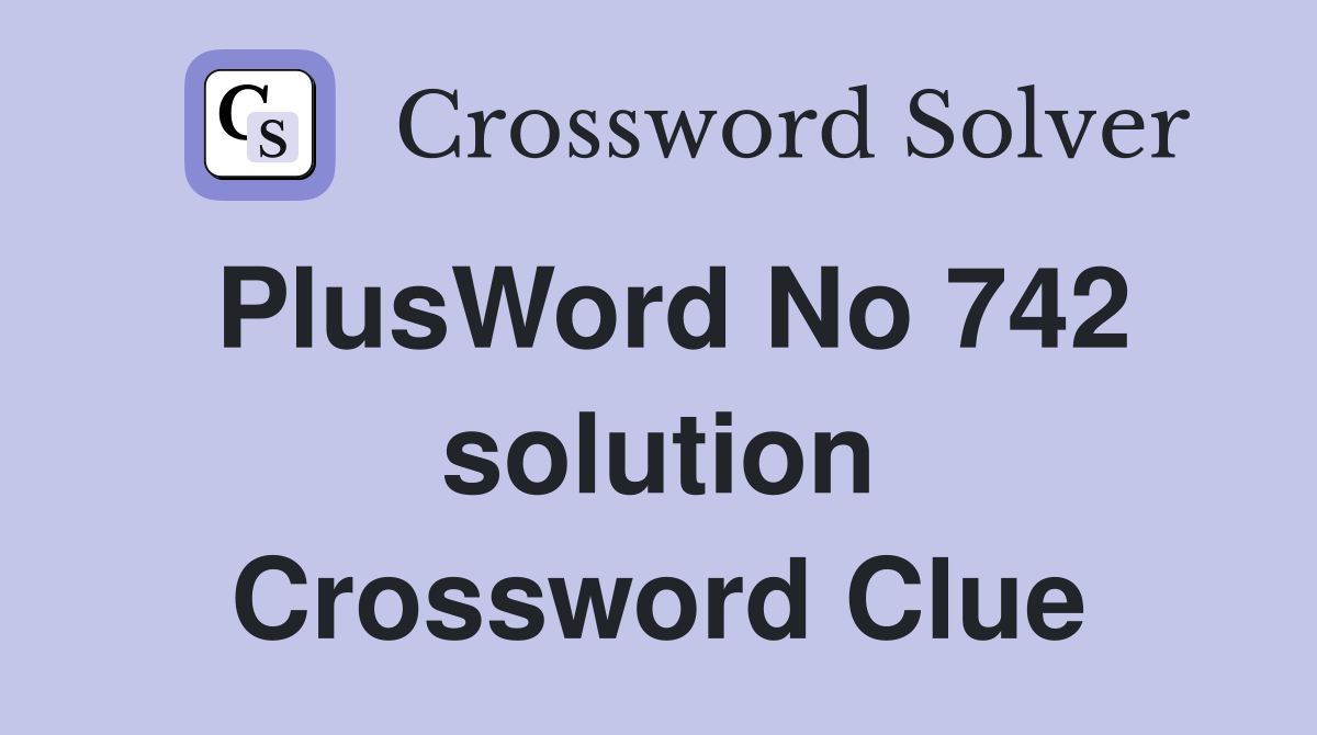 PlusWord No 742 solution Crossword Clue