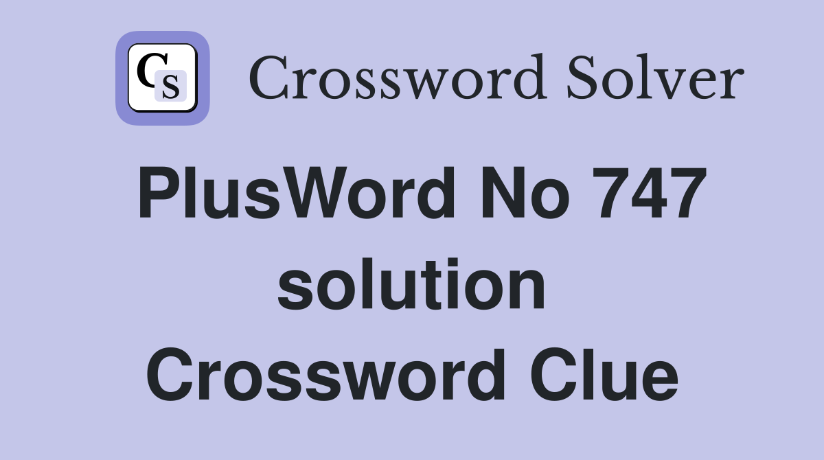 PlusWord No 747 solution Crossword Clue