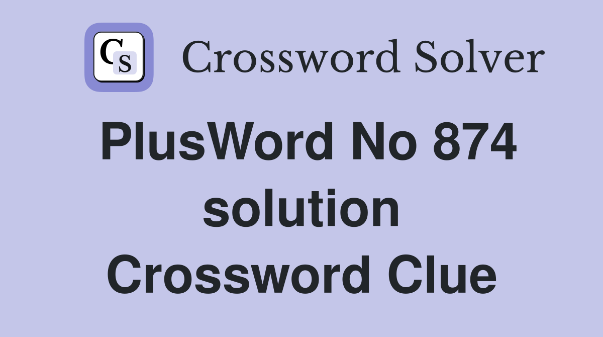 PlusWord No 874 solution Crossword Clue