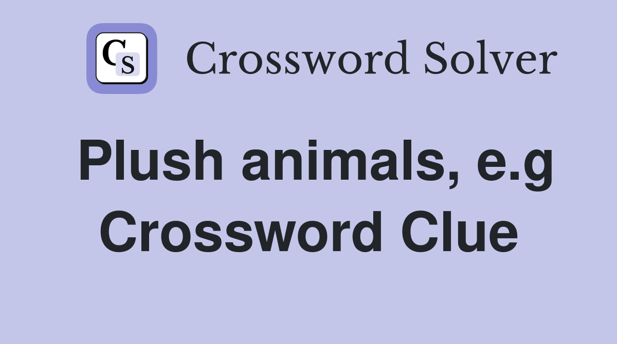Plush animals, e.g Crossword Clue