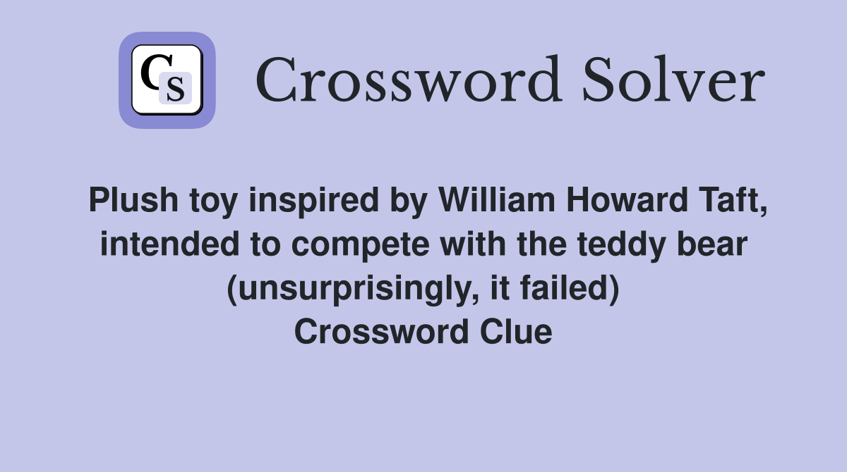 Plush toy inspired by William Howard Taft, intended to compete with the teddy bear (unsurprisingly, it failed) Crossword Clue