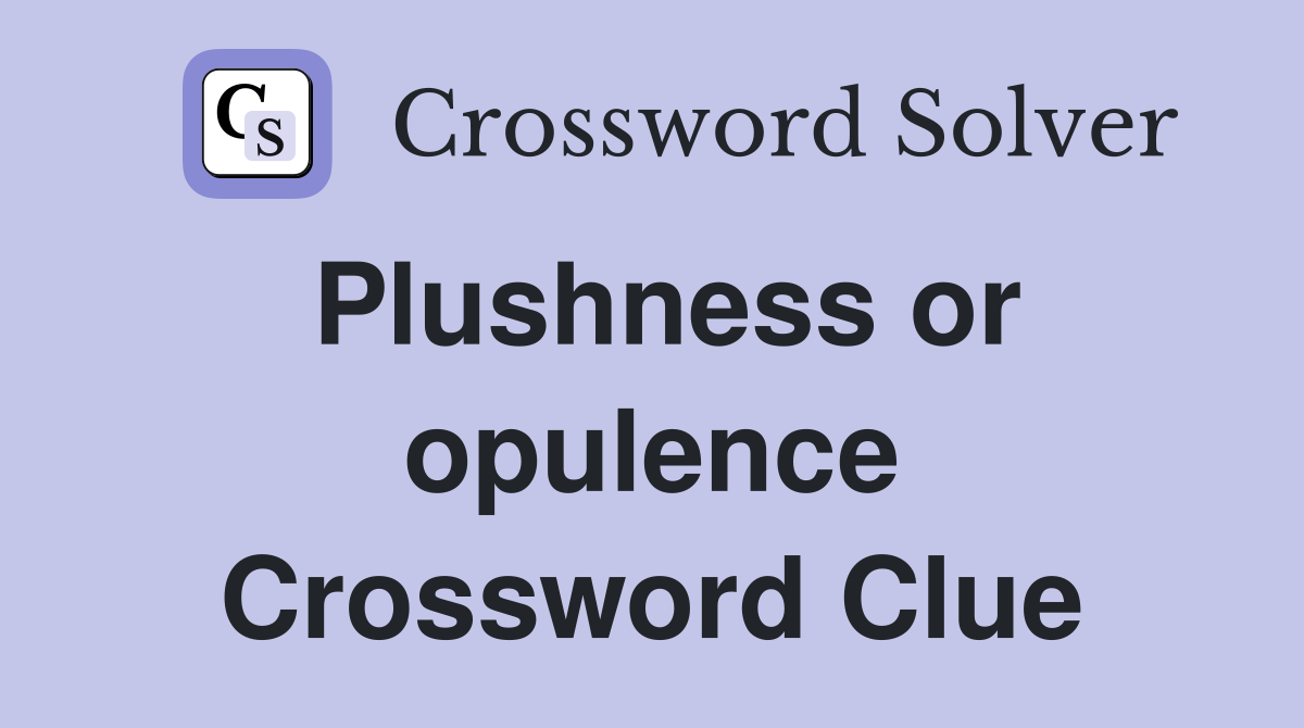 Plushness or opulence Crossword Clue