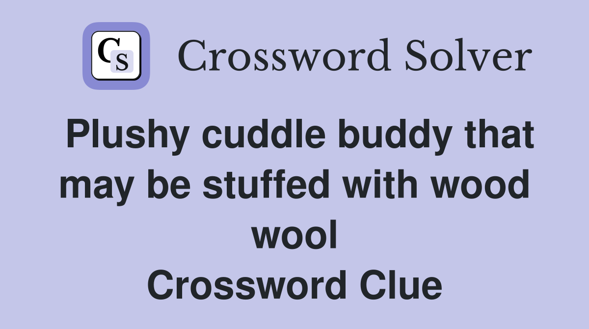 Plushy cuddle buddy that may be stuffed with wood wool Crossword Clue