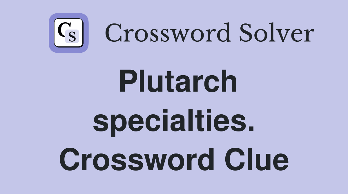 Plutarch specialties. Crossword Clue