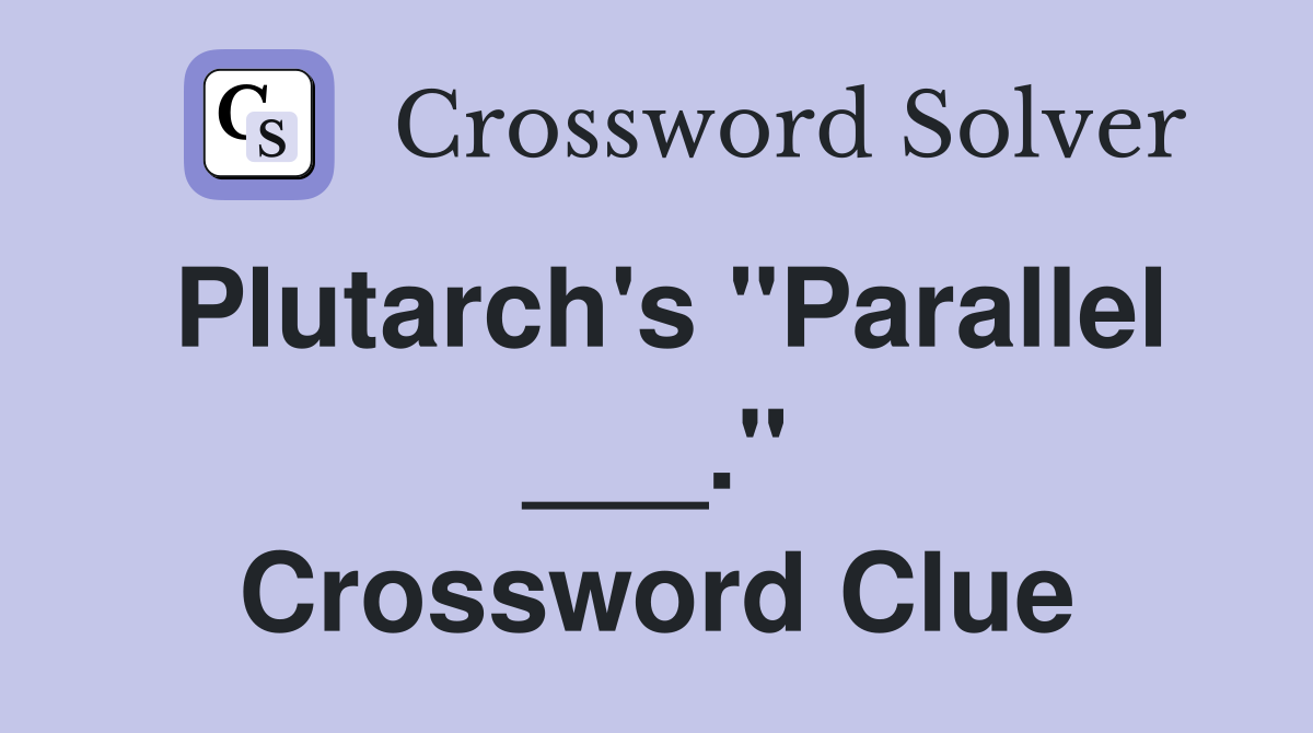 Plutarch's "Parallel ___." Crossword Clue