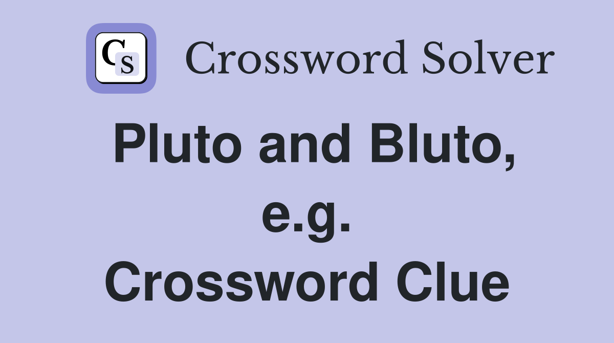 Pluto and Bluto, e.g. Crossword Clue
