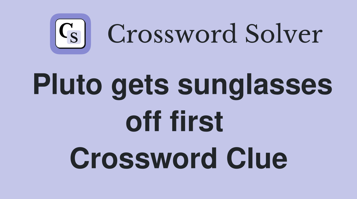 Pluto gets sunglasses off first  Crossword Clue