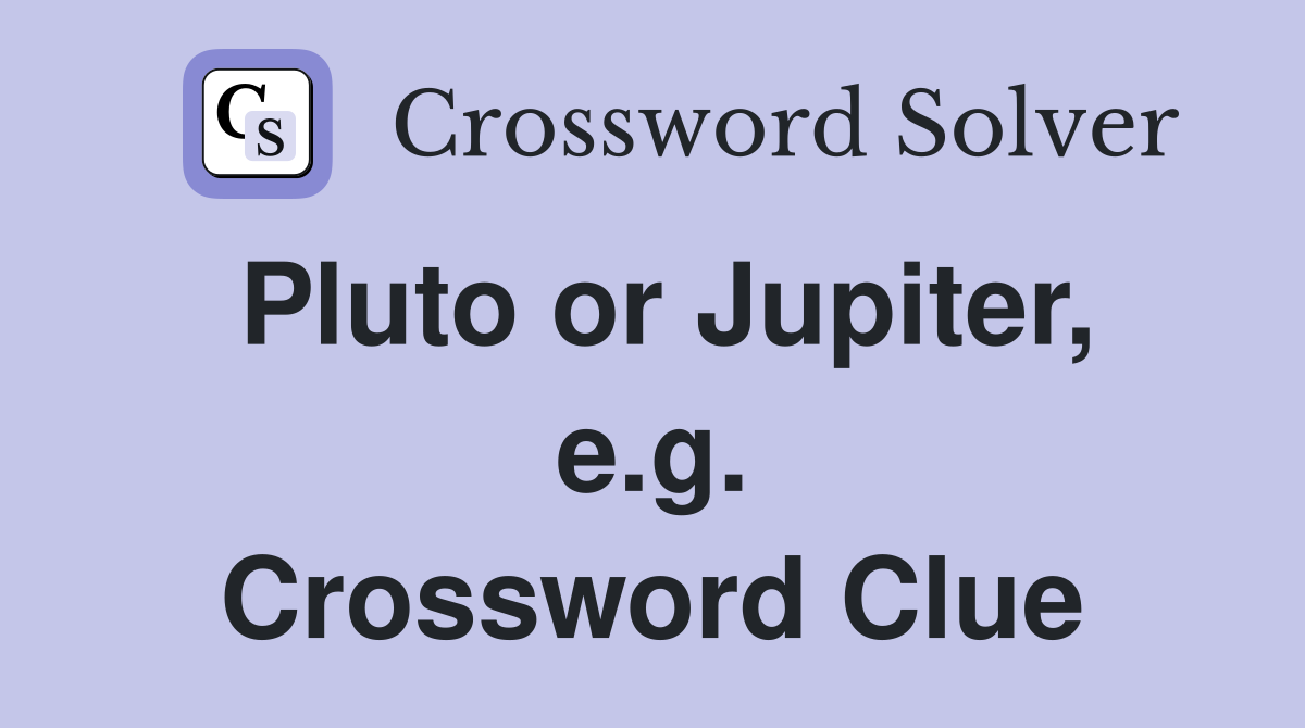 Pluto or Jupiter, e.g. Crossword Clue