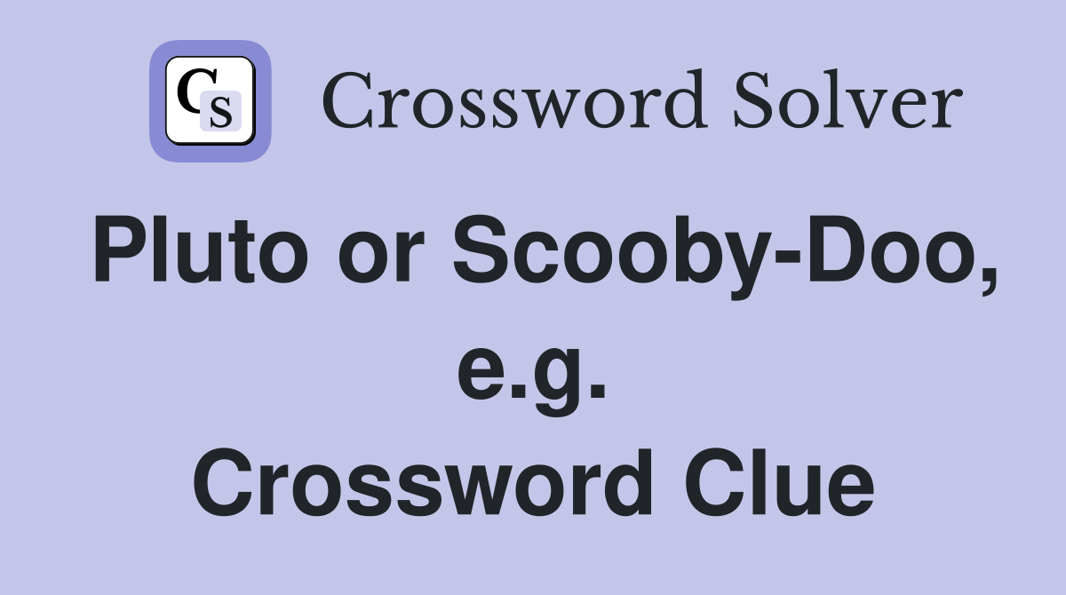 Pluto or Scooby-Doo, e.g. Crossword Clue