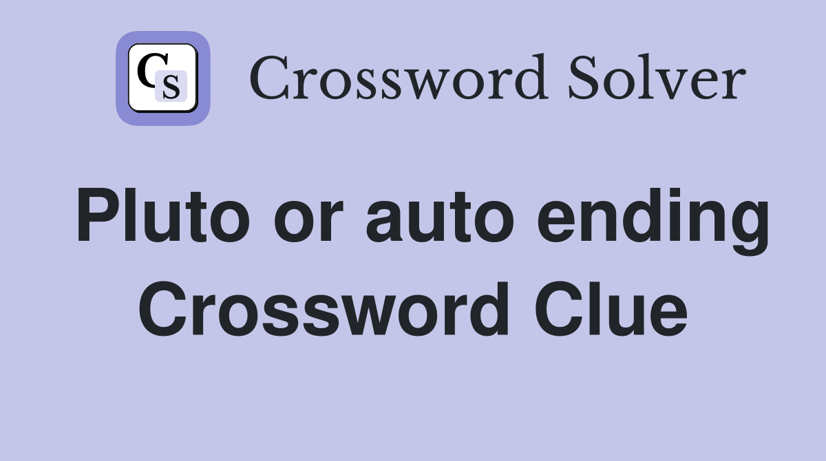 Pluto or auto ending Crossword Clue