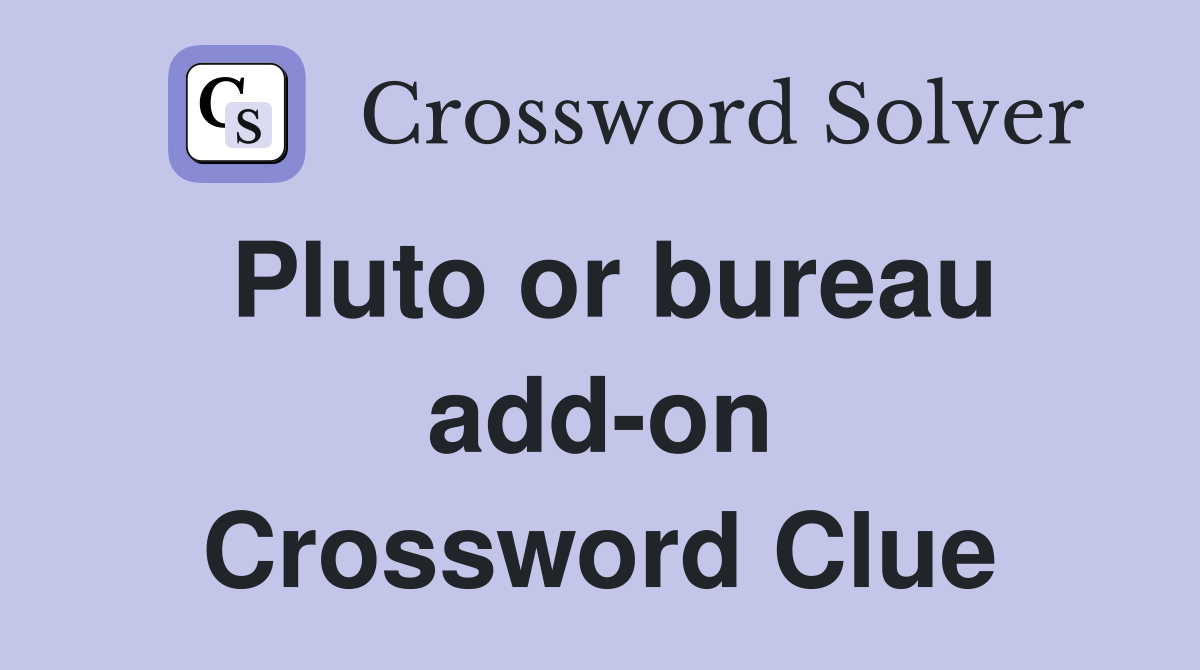 Pluto or bureau add-on Crossword Clue