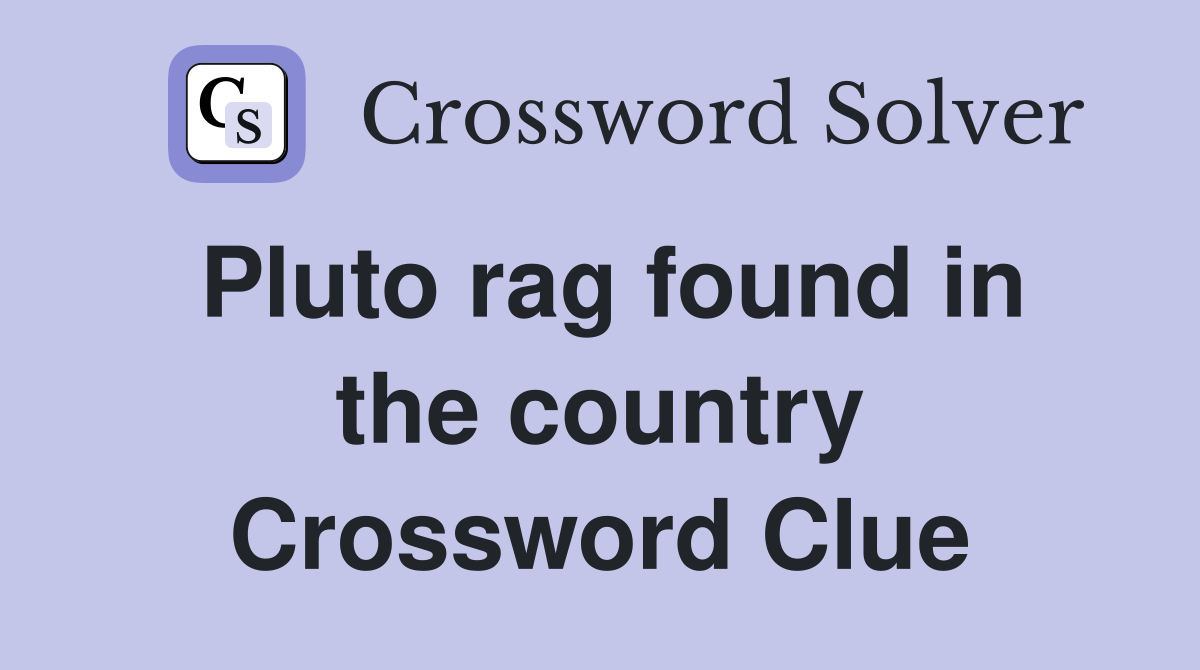 Pluto rag found in the country Crossword Clue