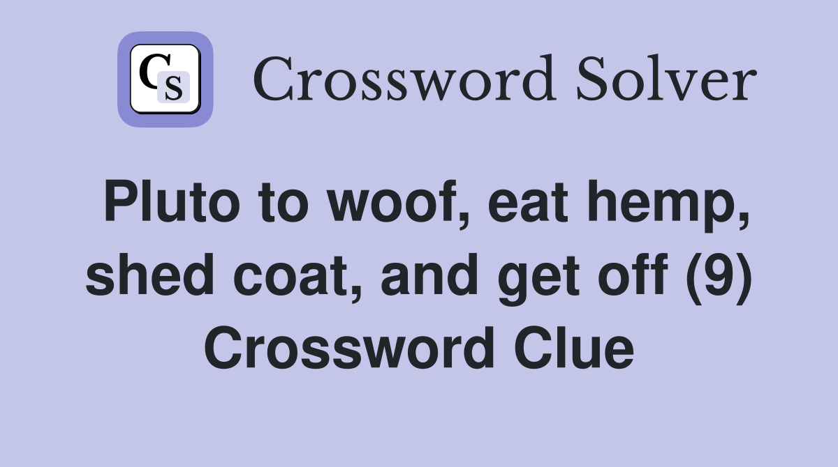 Pluto to woof, eat hemp, shed coat, and get off (9) Crossword Clue