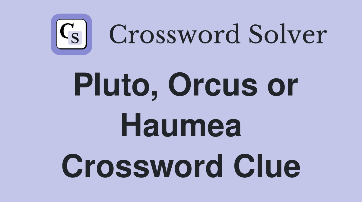 Pluto, Orcus or Haumea Crossword Clue