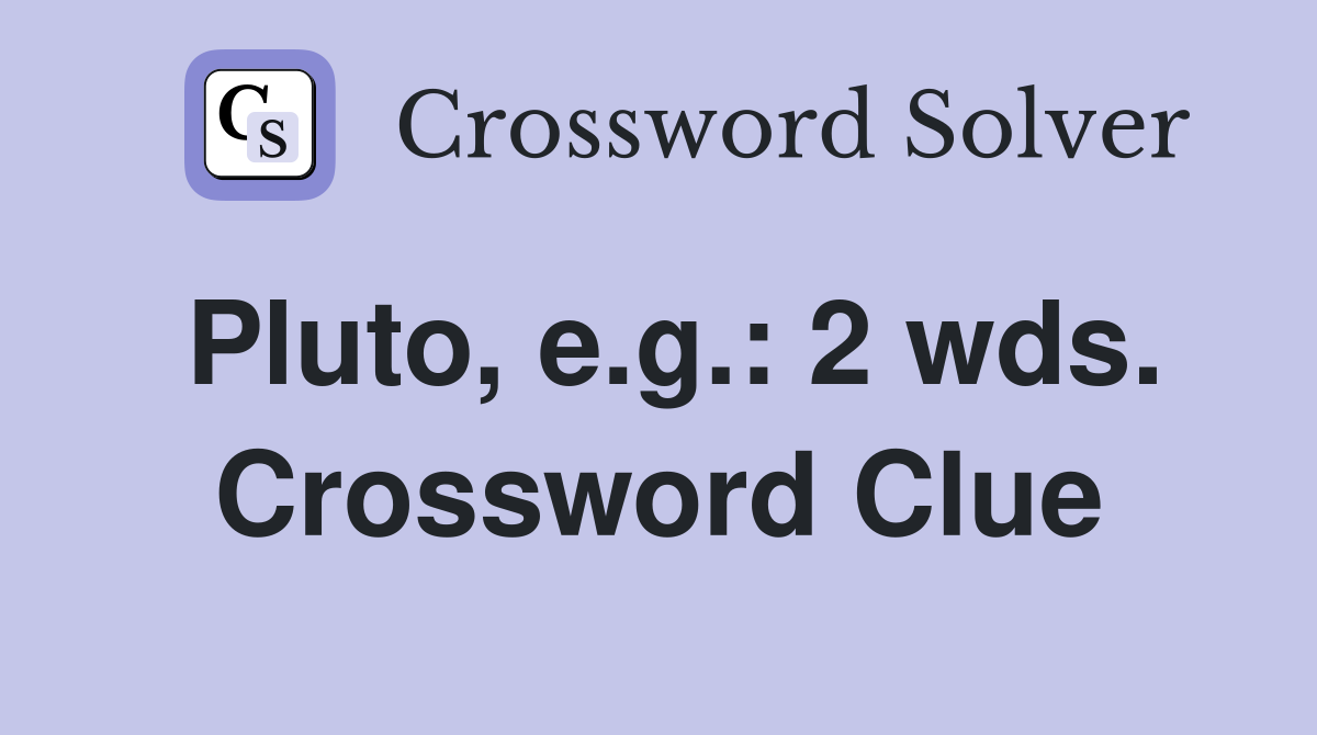 Pluto, e.g.: 2 wds. Crossword Clue