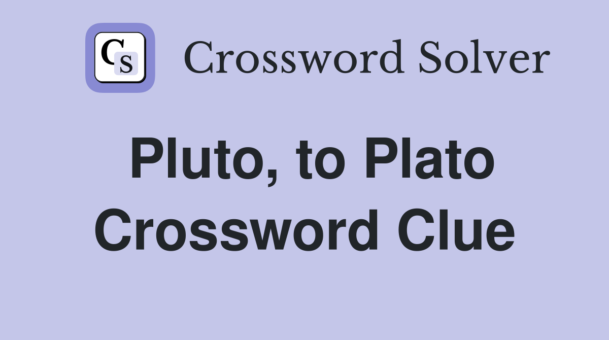 Pluto, to Plato Crossword Clue