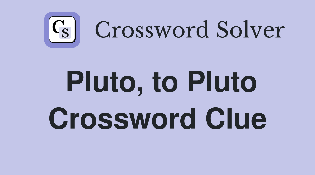 Pluto, to Pluto Crossword Clue