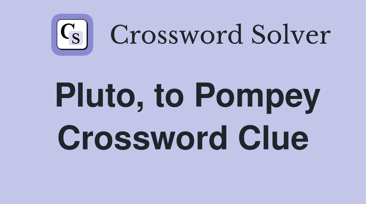 Pluto, to Pompey Crossword Clue