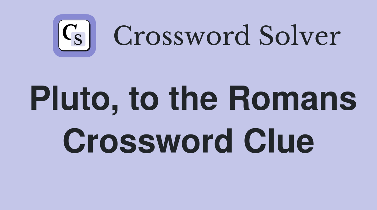 Pluto, to the Romans Crossword Clue