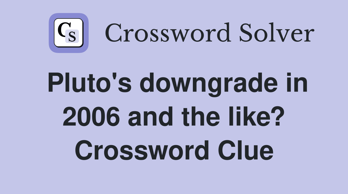Pluto's downgrade in 2006 and the like? Crossword Clue