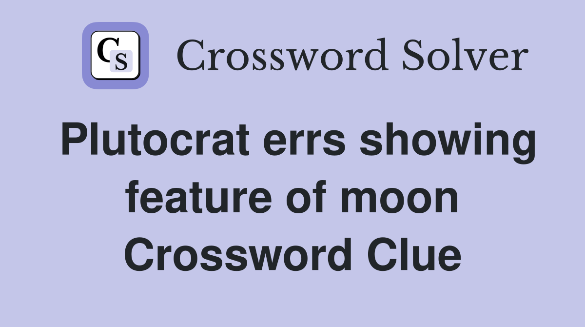 Plutocrat errs showing feature of moon Crossword Clue