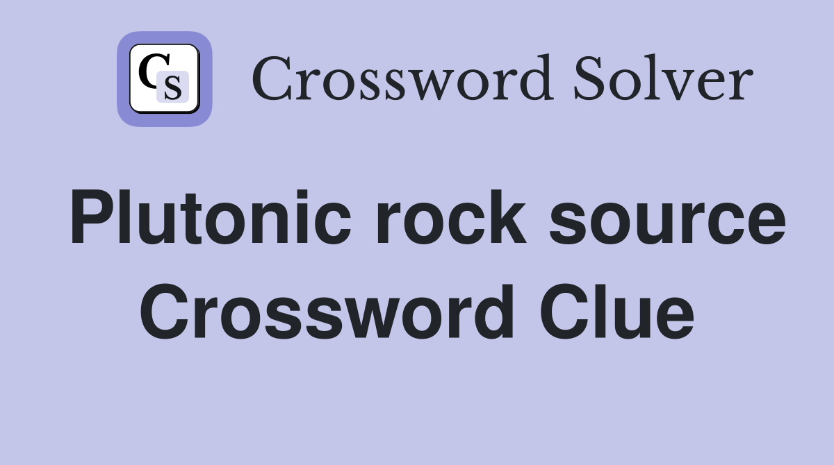 Plutonic rock source Crossword Clue