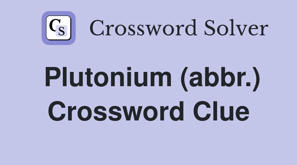 Plutonium (abbr.) Crossword Clue
