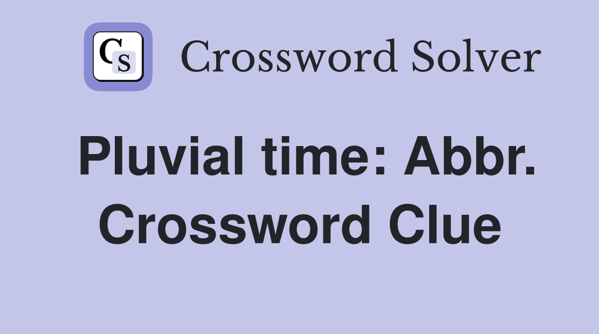 Pluvial time: Abbr. Crossword Clue
