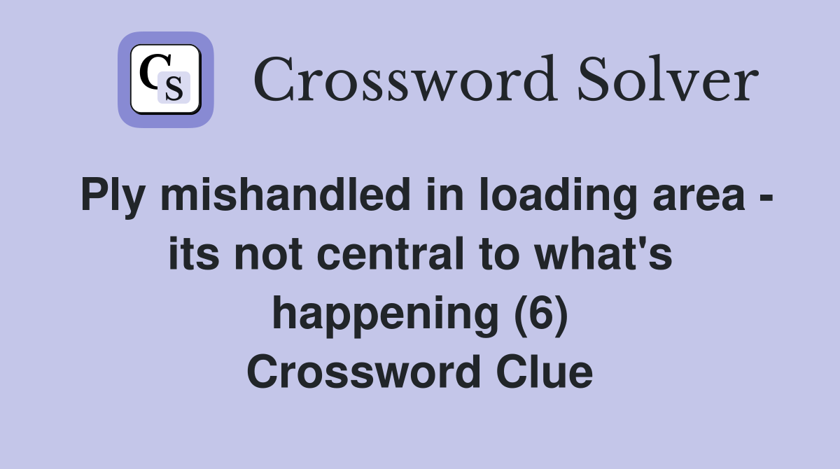 Ply mishandled in loading area - its not central to what's happening (6) Crossword Clue