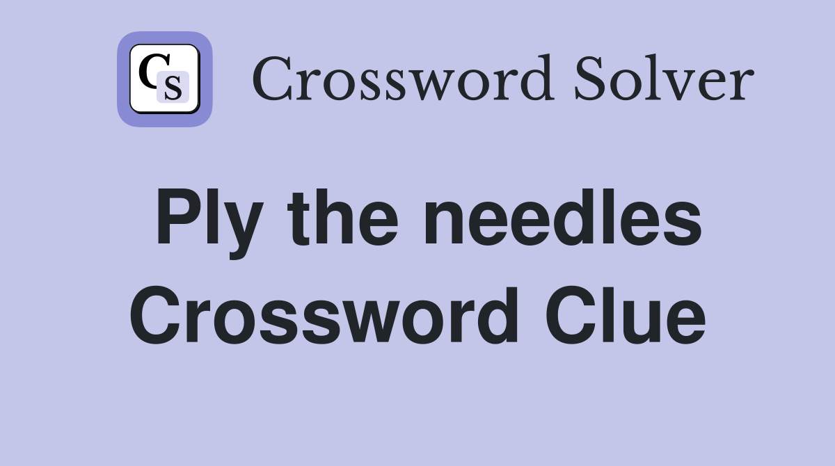Ply the needles Crossword Clue