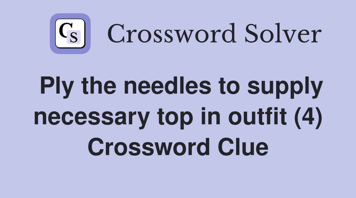 Ply the needles to supply necessary top in outfit (4) Crossword Clue