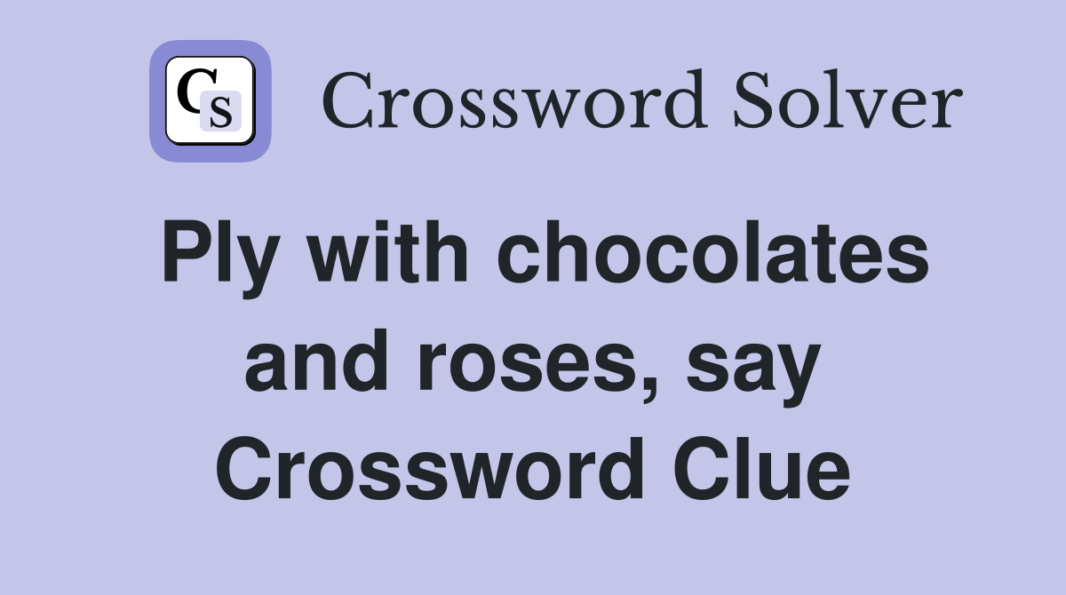 Ply with chocolates and roses, say Crossword Clue