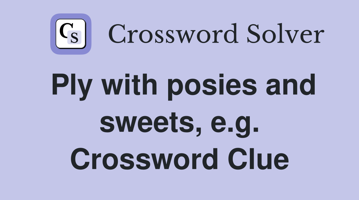 Ply with posies and sweets, e.g. Crossword Clue