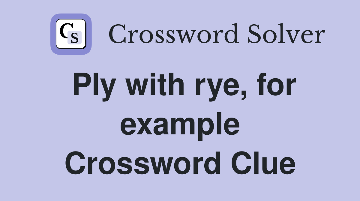 Ply with rye, for example Crossword Clue